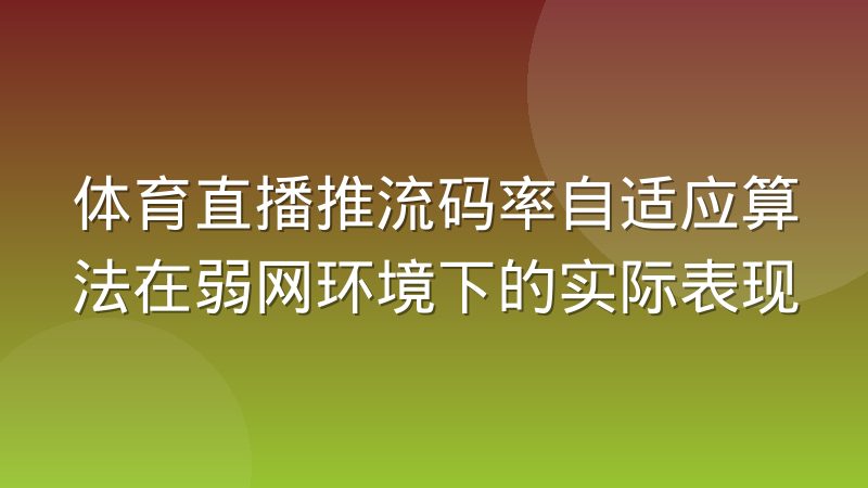 体育直播推流码率自适应算法在弱网环境下的实际表现
