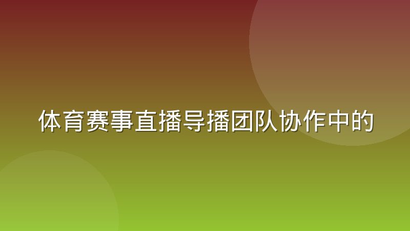 体育赛事直播导播团队协作中的常见沟通盲区有哪些